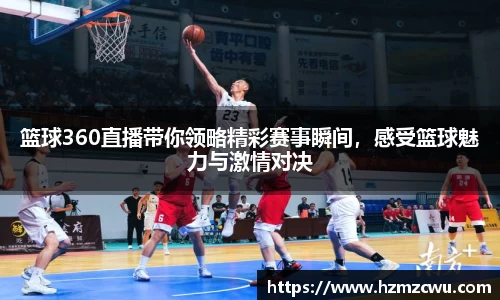 篮球360直播带你领略精彩赛事瞬间，感受篮球魅力与激情对决