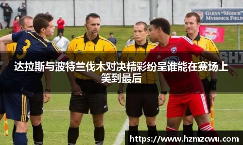 达拉斯与波特兰伐木对决精彩纷呈谁能在赛场上笑到最后