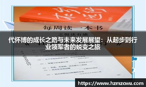 代怀博的成长之路与未来发展展望：从起步到行业领军者的蜕变之旅