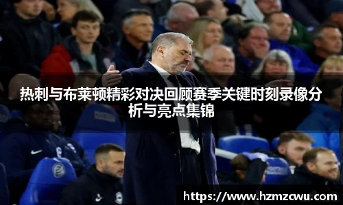 热刺与布莱顿精彩对决回顾赛季关键时刻录像分析与亮点集锦