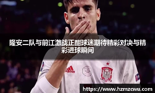 隆安二队与前江激战正酣球迷期待精彩对决与精彩进球瞬间