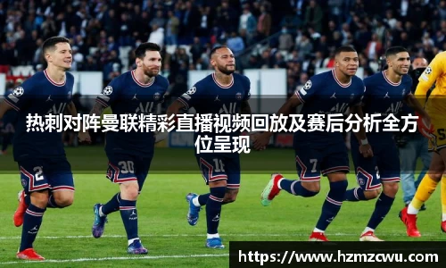 热刺对阵曼联精彩直播视频回放及赛后分析全方位呈现