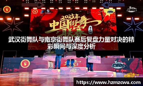 武汉街舞队与南京街舞队赛后复盘力量对决的精彩瞬间与深度分析