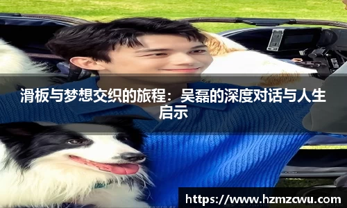 滑板与梦想交织的旅程：吴磊的深度对话与人生启示